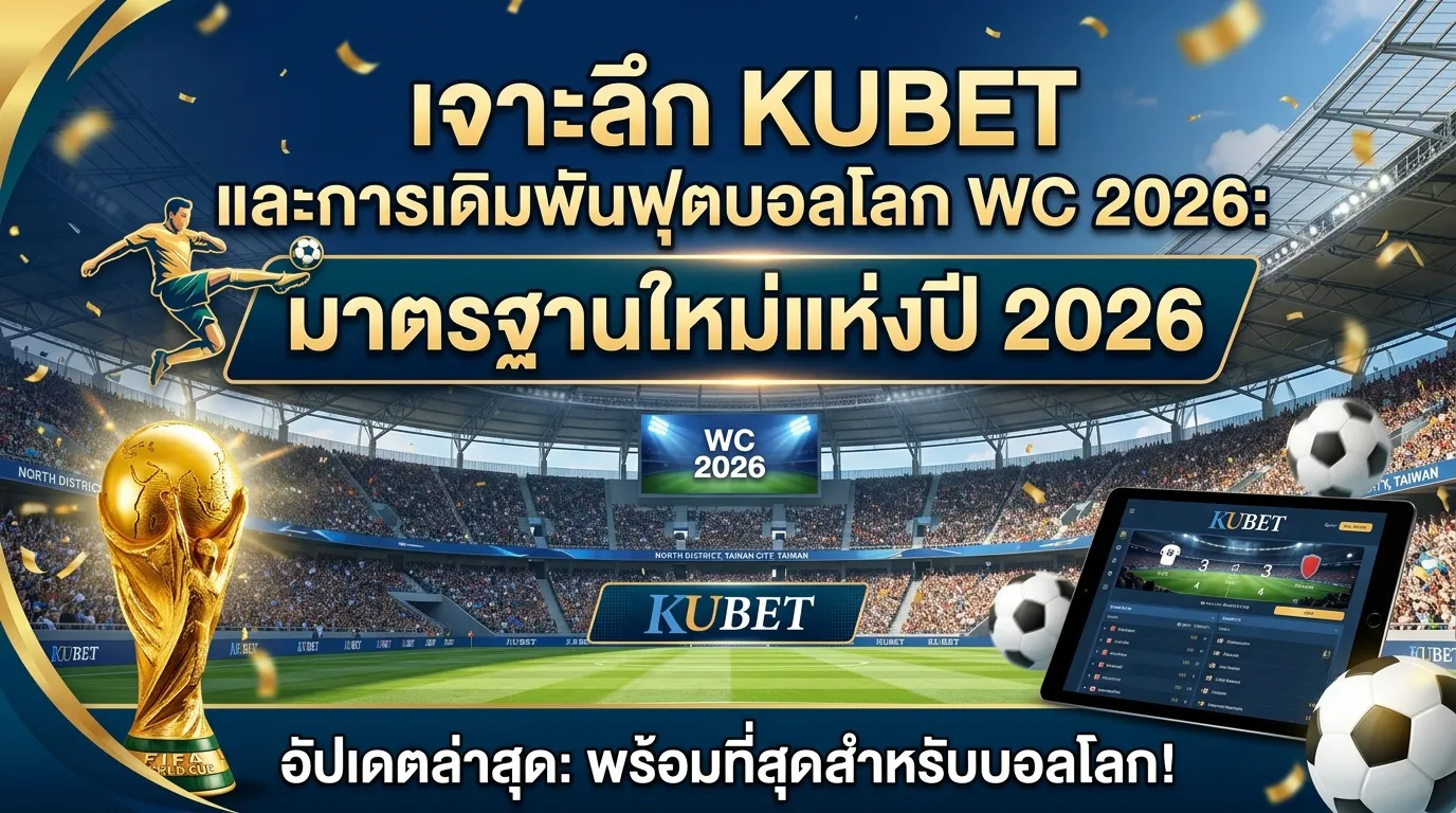 เจาะลึก KUBET และการเดิมพันฟุตบอลโลก WC 2026: มาตรฐานใหม่แห่งปี 2026
